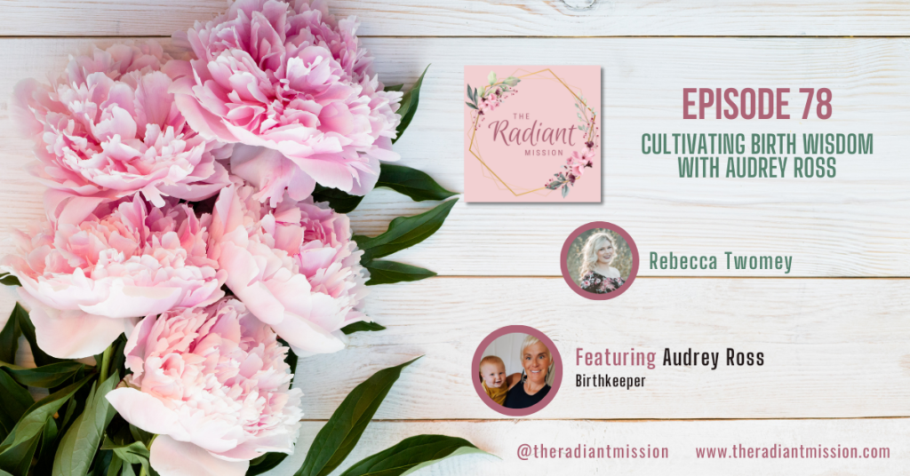 Cultivating Birth Wisdom with Audrey Ross | The Radiant Mission Podcast Ep 78